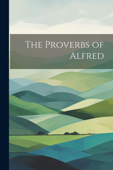 The Proverbs Of Alfred - 9781022028357