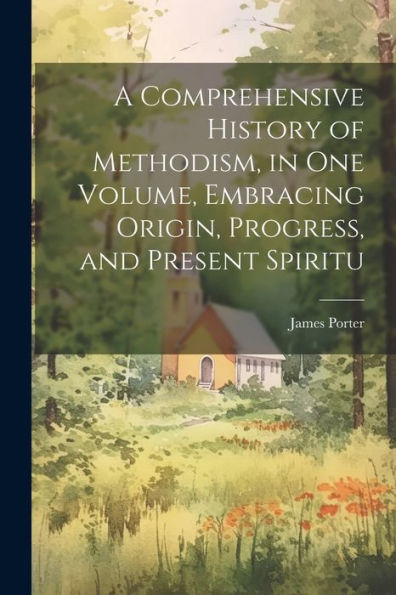 A Comprehensive History Of Methodism, In One Volume, Embracing Origin, Progress, And Present Spiritu