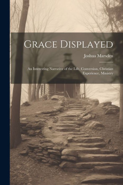 Grace Displayed: An Interesting Narrative Of The Life, Conversion, Christian Experience, Ministry