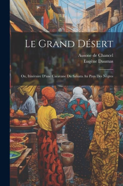 Le Grand Désert; Ou, Itinéraire D'Une Caravane Du Sahara Au Pays Des Nègres (French Edition)