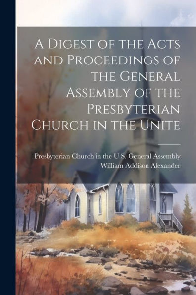 A Digest Of The Acts And Proceedings Of The General Assembly Of The Presbyterian Church In The Unite
