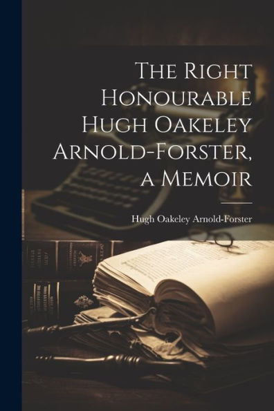 The Right Honourable Hugh Oakeley Arnold-Forster, A Memoir