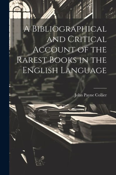 A Bibliographical And Critical Account Of The Rarest Books In The English Language
