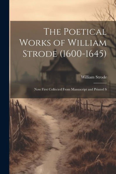 The Poetical Works Of William Strode (1600-1645): Now First Collected From Manuscript And Printed S