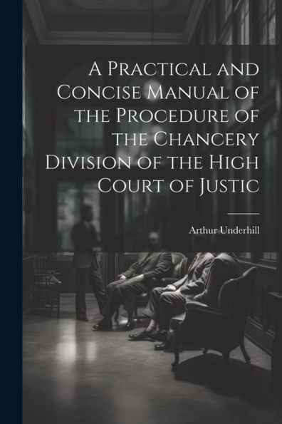 A Practical And Concise Manual Of The Procedure Of The Chancery Division Of The High Court Of Justic
