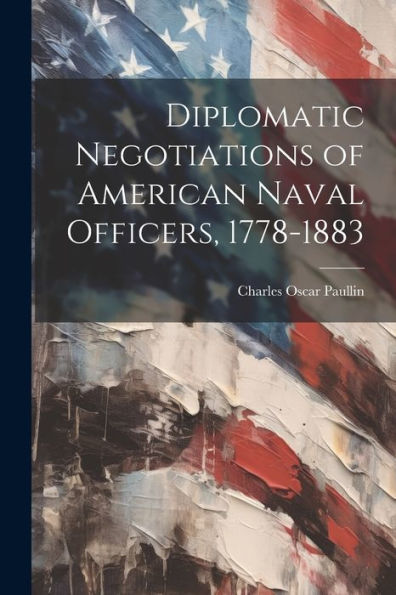 Diplomatic Negotiations Of American Naval Officers, 1778-1883