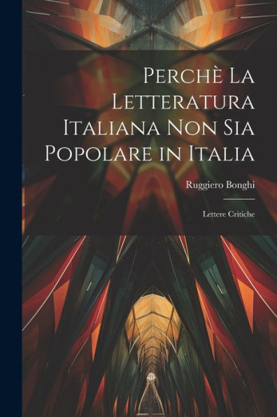 Perchè La Letteratura Italiana Non Sia Popolare In Italia: Lettere Critiche (Italian Edition)