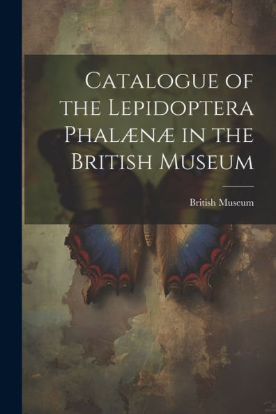 Catalogue Of The Lepidoptera Phalænæ In The British Museum