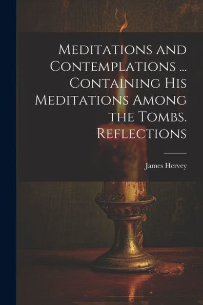 Meditations And Contemplations ... Containing His Meditations Among The Tombs. Reflections