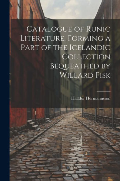 Catalogue Of Runic Literature, Forming A Part Of The Icelandic Collection Bequeathed By Willard Fisk