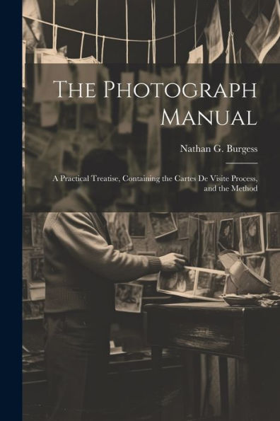 The Photograph Manual; A Practical Treatise, Containing The Cartes De Visite Process, And The Method