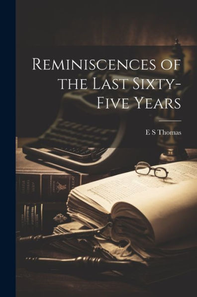 Reminiscences Of The Last Sixty-Five Years