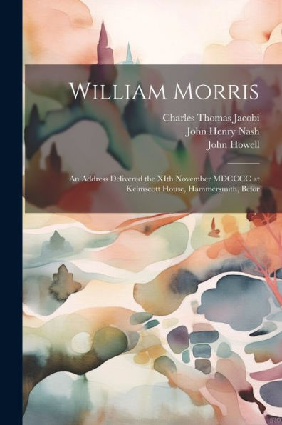 William Morris; An Address Delivered The Xith November Mdcccc At Kelmscott House, Hammersmith, Befor