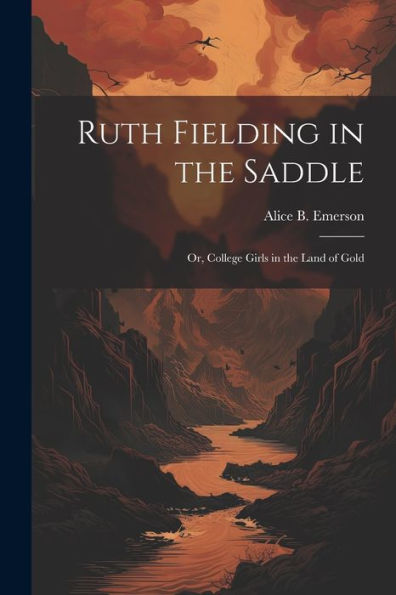 Ruth Fielding In The Saddle: Or, College Girls In The Land Of Gold