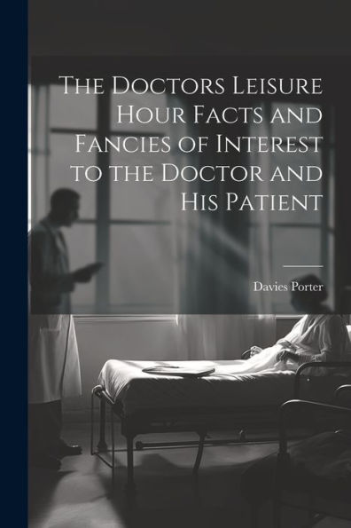 The Doctors Leisure Hour Facts And Fancies Of Interest To The Doctor And His Patient