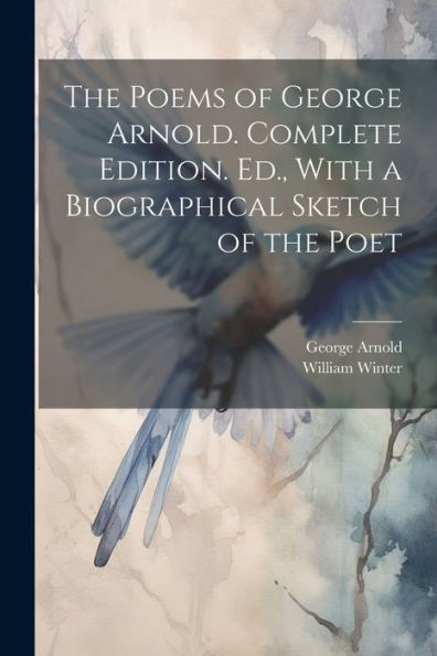 The Poems Of George Arnold. Complete Edition. Ed., With A Biographical Sketch Of The Poet