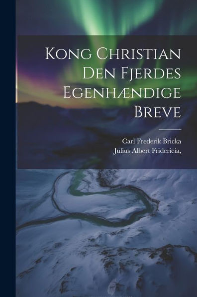 Kong Christian Den Fjerdes Egenhændige Breve (Danish Edition)
