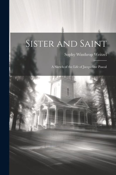 Sister And Saint; A Sketch Of The Life Of Jacqueline Pascal