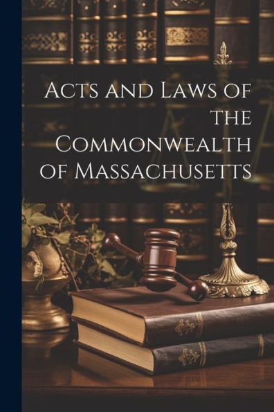 Acts And Laws Of The Commonwealth Of Massachusetts