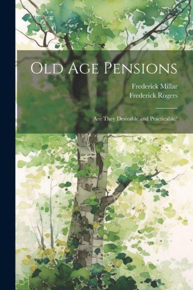 Old Age Pensions: Are They Desirable And Practicable?
