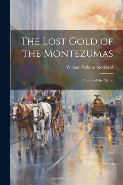The Lost Gold Of The Montezumas: A Story Of The Alamo