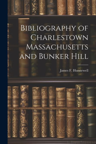 Bibliography Of Charlestown Massachusetts And Bunker Hill