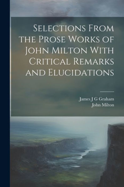 Selections From The Prose Works Of John Milton With Critical Remarks And Elucidations