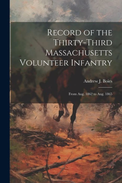 Record Of The Thirty-Third Massachusetts Volunteer Infantry: From Aug. 1862 To Aug. 1865