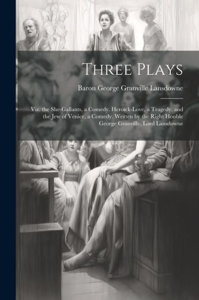 Three Plays: Viz. The She-Gallants, A Comedy. Heroick-Love, A Tragedy. And The Jew Of Venice, A Comedy. Written By The Right Honble George Granville, Lord Lansdowne