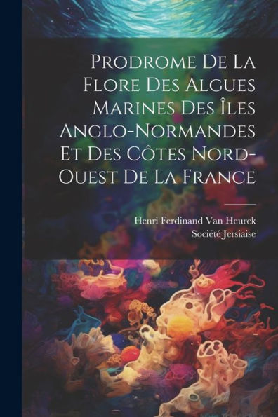 Prodrome De La Flore Des Algues Marines Des Îles Anglo-Normandes Et Des Côtes Nord-Ouest De La France (French Edition)