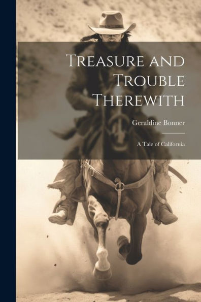 Treasure And Trouble Therewith: A Tale Of California