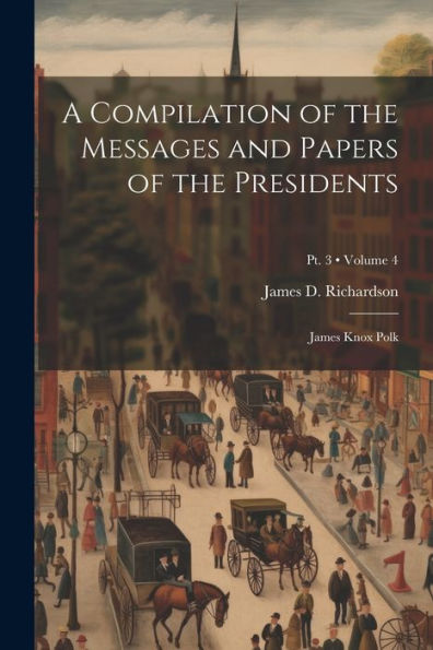 A Compilation Of The Messages And Papers Of The Presidents: James Knox Polk; Volume 4; Pt. 3