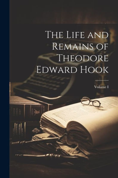 The Life And Remains Of Theodore Edward Hook; Volume I