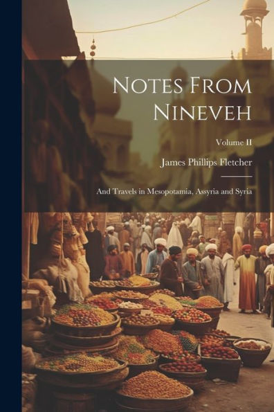 Notes From Nineveh: And Travels In Mesopotamia, Assyria And Syria; Volume Ii