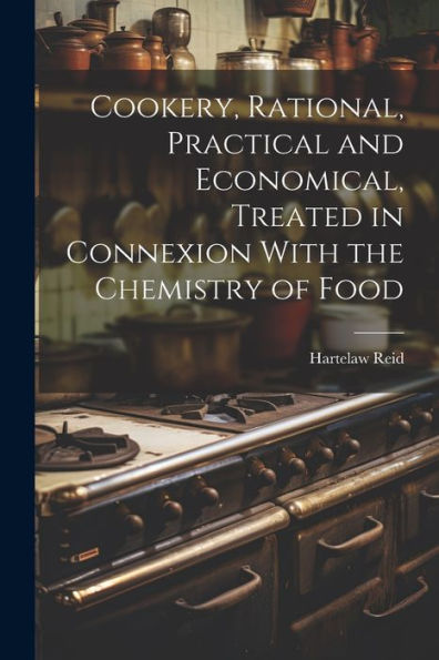 Cookery, Rational, Practical And Economical, Treated In Connexion With The Chemistry Of Food