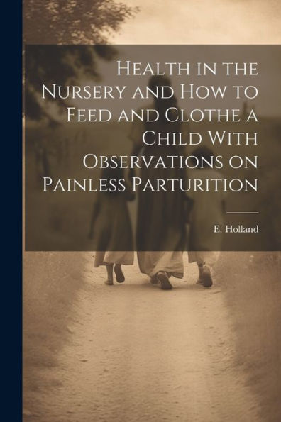 Health In The Nursery And How To Feed And Clothe A Child With Observations On Painless Parturition