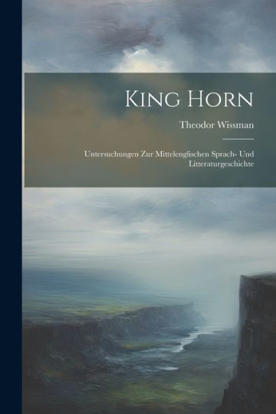 King Horn: Untersuchungen Zur Mittelenglischen Sprach- Und Litteraturgeschichte (German Edition)