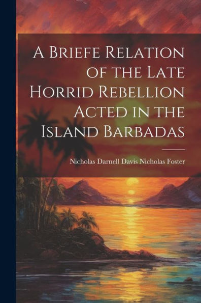 A Briefe Relation Of The Late Horrid Rebellion Acted In The Island Barbadas