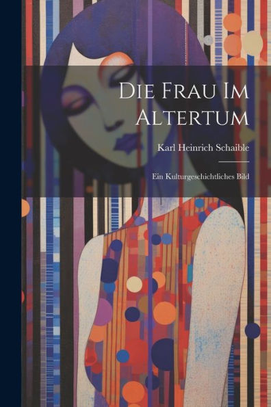 Die Frau Im Altertum: Ein Kulturgeschichtliches Bild