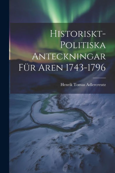 Historiskt-Politiska Anteckningar Für Aren 1743-1796 (Swedish Edition)