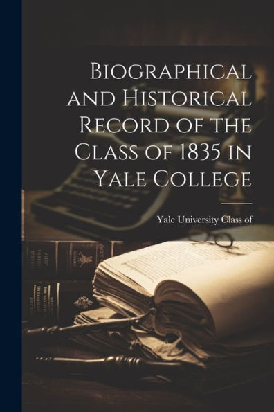 Biographical And Historical Record Of The Class Of 1835 In Yale College