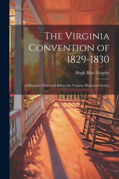 The Virginia Convention Of 1829-1830: A Discourse Delivered Before The Virginia Historical Society