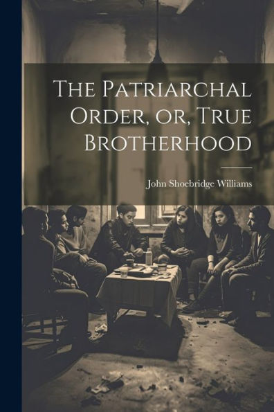 The Patriarchal Order, Or, True Brotherhood