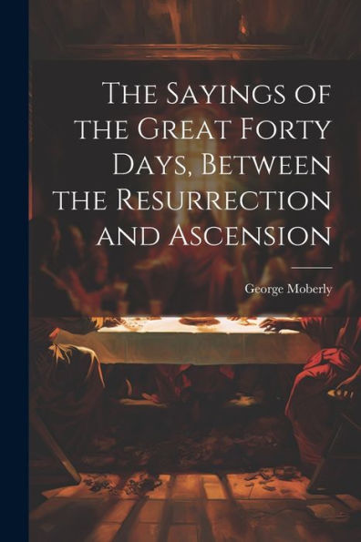 The Sayings Of The Great Forty Days, Between The Resurrection And Ascension