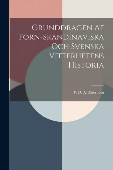 Grunddragen Af Forn-Skandinaviska Och Svenska Vitterhetens Historia (Swedish Edition)
