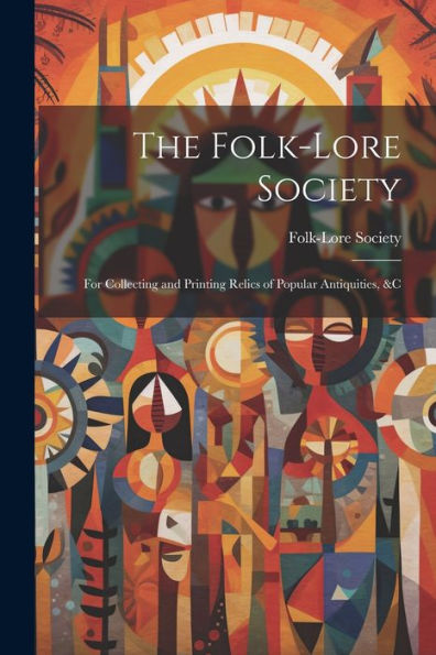 The Folk-Lore Society: For Collecting And Printing Relics Of Popular Antiquities, &C
