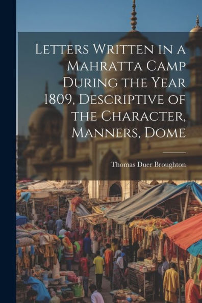 Letters Written In A Mahratta Camp During The Year 1809, Descriptive Of The Character, Manners, Dome