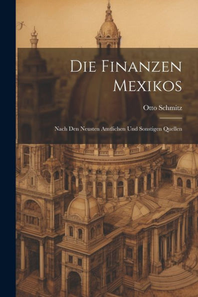 Die Finanzen Mexikos: Nach Den Neusten Amtlichen Und Sonstigen Quellen
