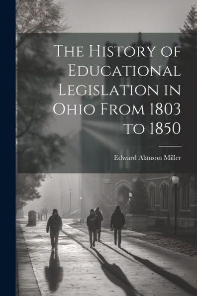 The History Of Educational Legislation In Ohio From 1803 To 1850