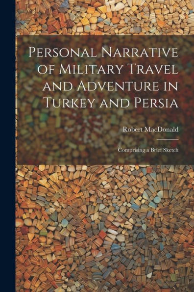 Personal Narrative Of Military Travel And Adventure In Turkey And Persia: Comprising A Brief Sketch